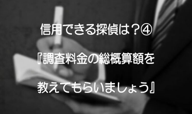 画像9984：信用できる探偵は？④『調査料金の総概算額を教えてもらいましょ